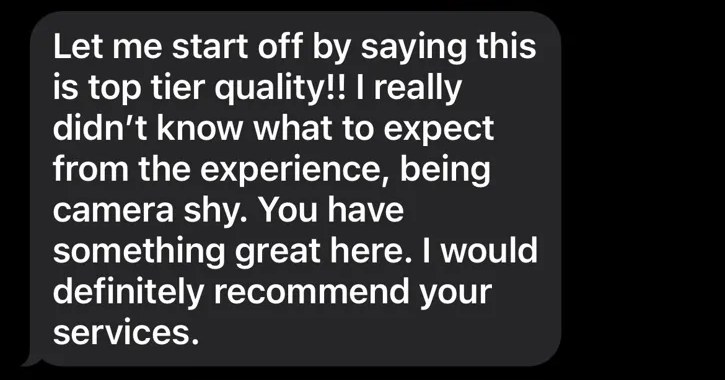 Text from Kim at Exit Community Realty: Let me start off by saying this is top tier quality. I really didn't know what to expect from the experience, being camera shy. You have something great here. I would definitely recommend your services.